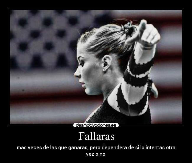 Fallaras - mas veces de las que ganaras, pero dependera de si lo intentas otra vez o no.