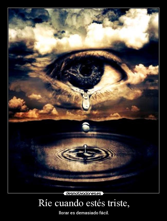 Ríe cuando estés triste, - llorar es demasiado fácil.