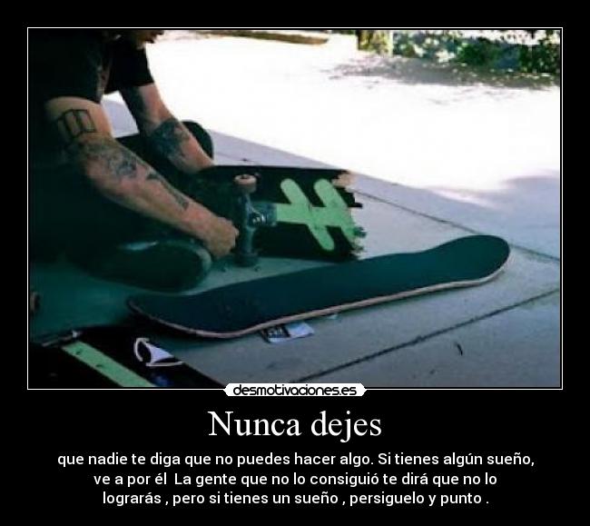 Nunca dejes - que nadie te diga que no puedes hacer algo. Si tienes algún sueño,
ve a por él La gente que no lo consiguió te dirá que no lo
lograrás , pero si tienes un sueño , persiguelo y punto .