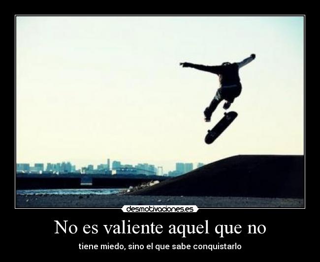 No es valiente aquel que no - tiene miedo, sino el que sabe conquistarlo