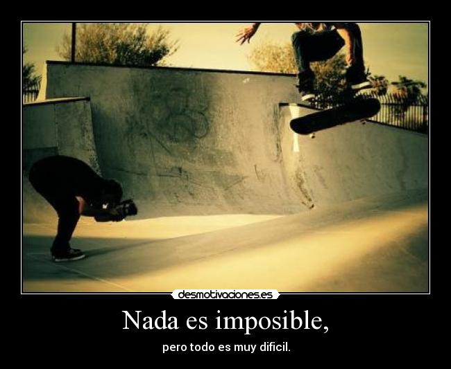 Nada es imposible, - pero todo es muy dificil.