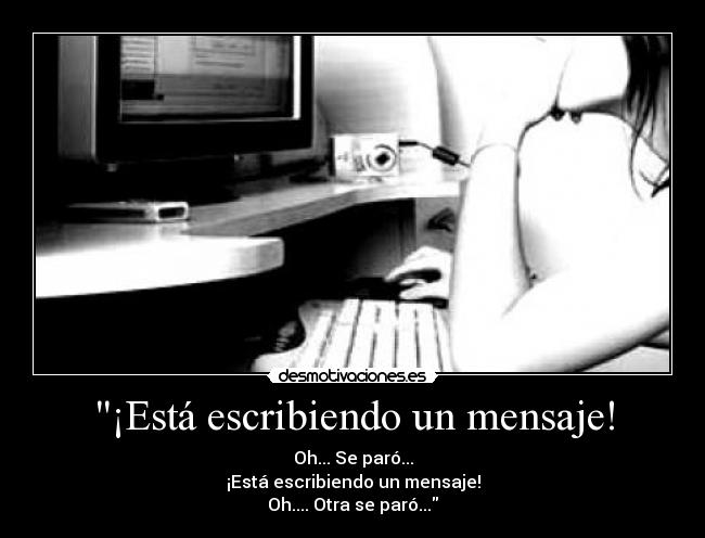 ¡Está escribiendo un mensaje! - Oh... Se paró...
¡Está escribiendo un mensaje!
Oh.... Otra se paró...