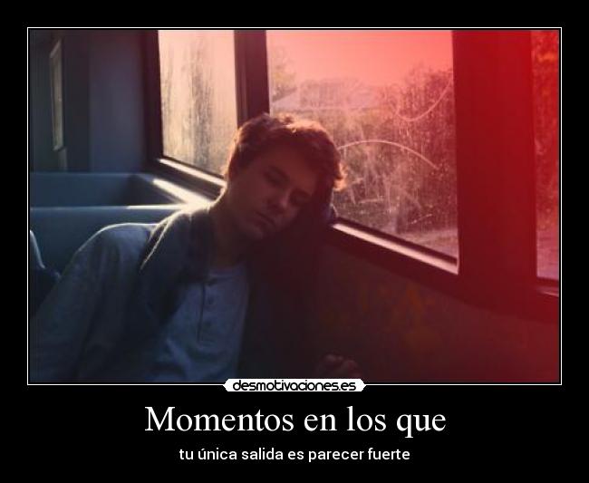 Momentos en los que - tu única salida es parecer fuerte