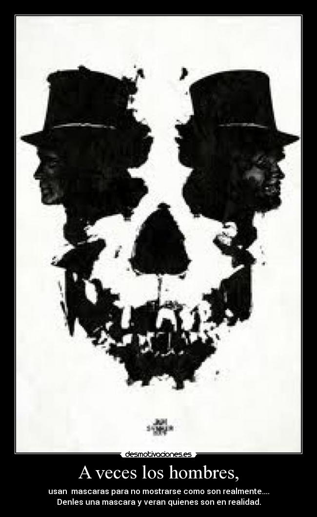 A veces los hombres, - usan mascaras para no mostrarse como son realmente....
Denles una mascara y veran quienes son en realidad.