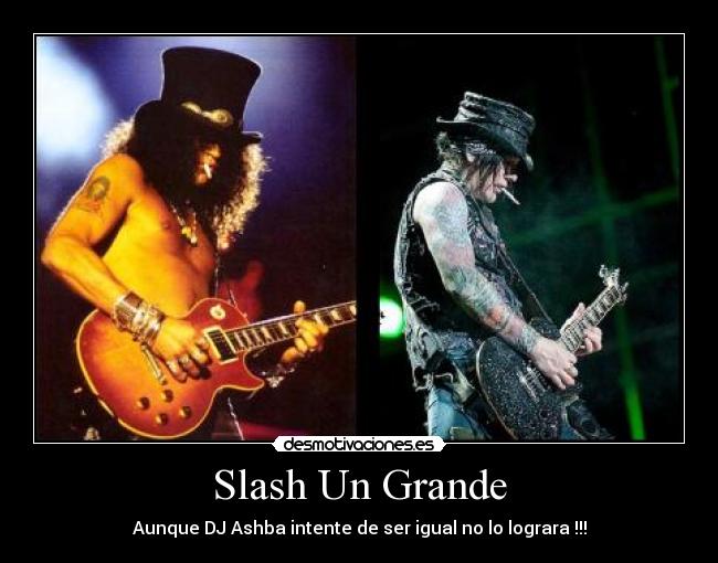 Slash Un Grande - Aunque DJ Ashba intente de ser igual no lo lograra !!!