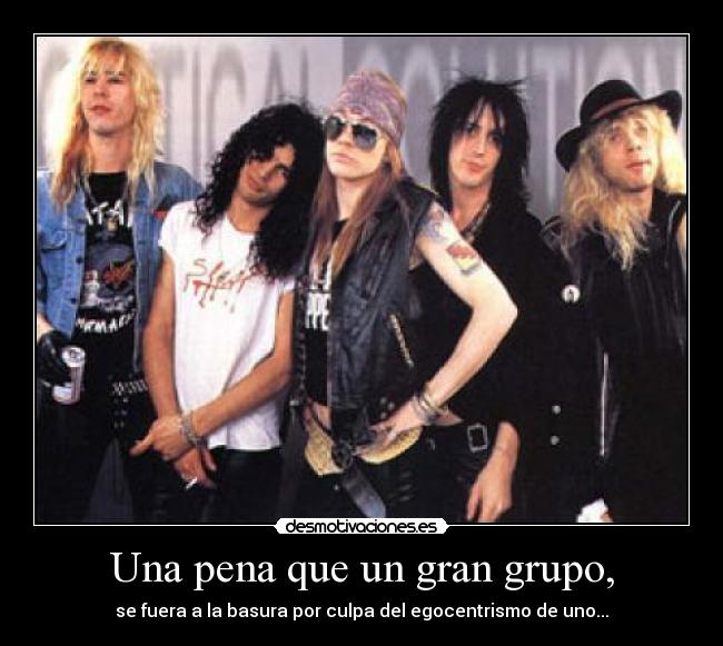 Una pena que un gran grupo, - se fuera a la basura por culpa del egocentrismo de uno...