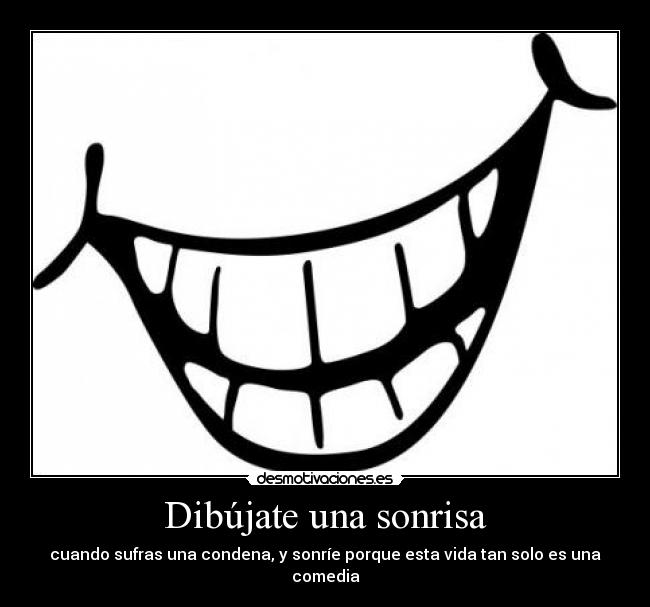 Dibújate una sonrisa - cuando sufras una condena, y sonríe porque esta vida tan solo es una comedia