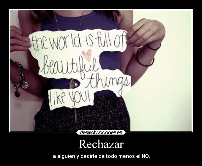 Rechazar - a alguien y decirle de todo menos el NO.