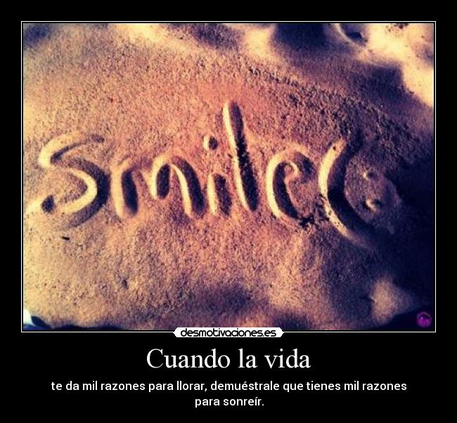 Cuando la vida - te da mil razones para llorar, demuéstrale que tienes mil razones para sonreír.