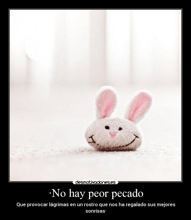 ·No hay peor pecado - Que provocar lágrimas en un rostro que nos ha regalado sus mejores sonrísas·