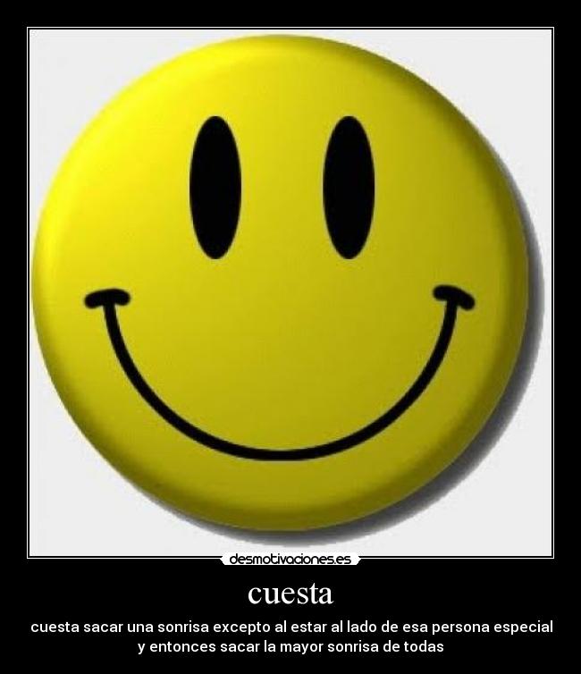 cuesta - cuesta sacar una sonrisa excepto al estar al lado de esa persona especial
y entonces sacar la mayor sonrisa de todas