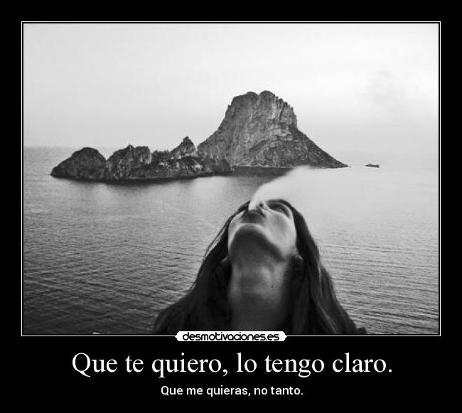 Que te quiero, lo tengo claro. -