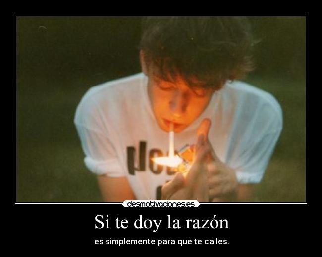 Si te doy la razón - es simplemente para que te calles.