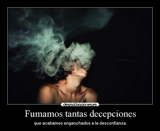 Fumamos tantas decepciones - que acabamos enganchados a la desconfianza.