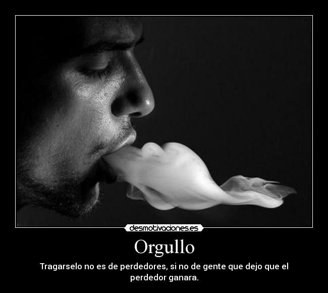 Orgullo - Tragarselo no es de perdedores, si no de gente que dejo que el perdedor ganara.