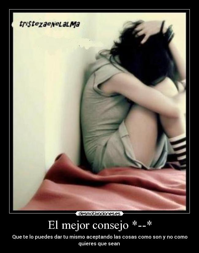 El mejor consejo *--* - Que te lo puedes dar tu mismo aceptando las cosas como son y no como
quieres que sean ♥