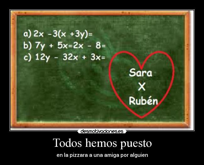 Todos hemos puesto - en la pizzara a una amiga por alguien