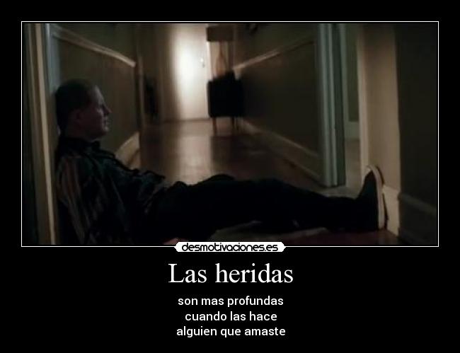 Las heridas - son mas profundas
cuando las hace
alguien que amaste