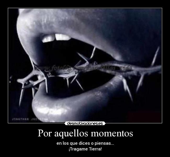 Por aquellos momentos - en los que dices o piensas...
¡Tragame Tierra!