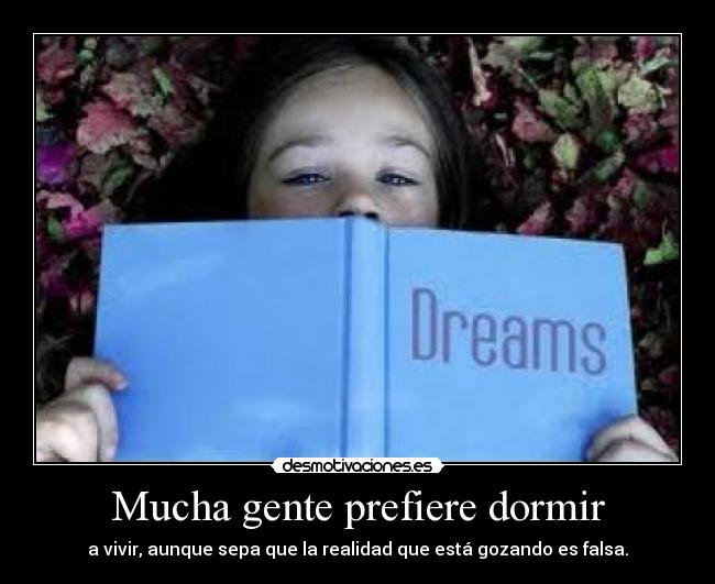 Mucha gente prefiere dormir - a vivir, aunque sepa que la realidad que está gozando es falsa.
