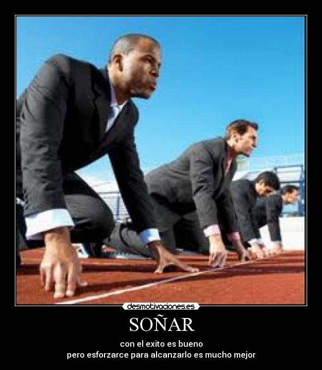 SOÑAR - con el exito es bueno
pero esforzarce para alcanzarlo es mucho mejor