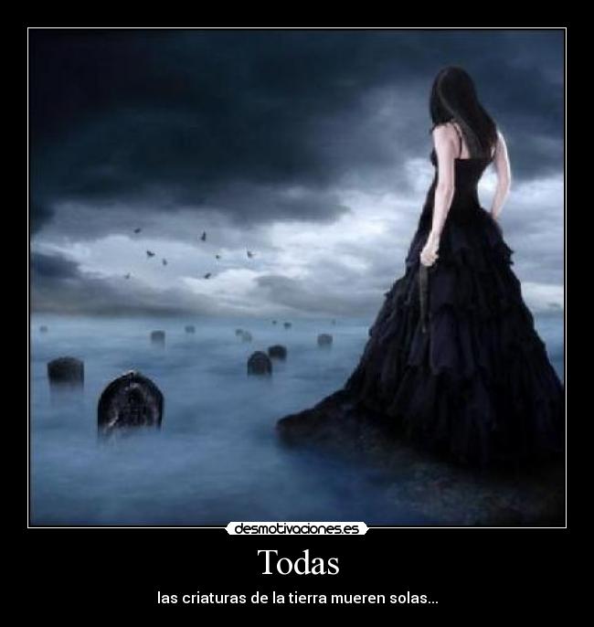 Todas - las criaturas de la tierra mueren solas...