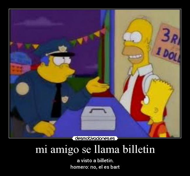 mi amigo se llama billetin - a visto a billetin.
homero: no, el es bart