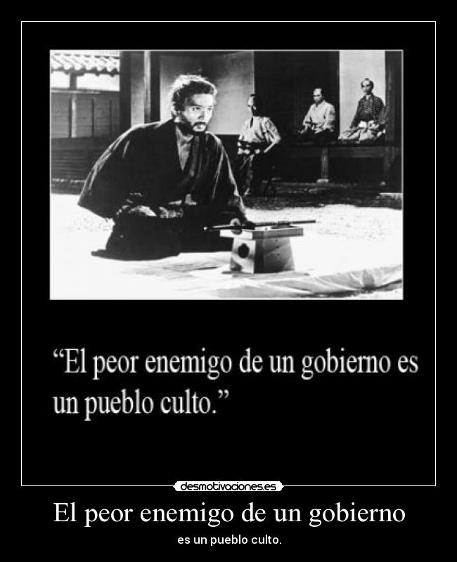 El peor enemigo de un gobierno - es un pueblo culto.