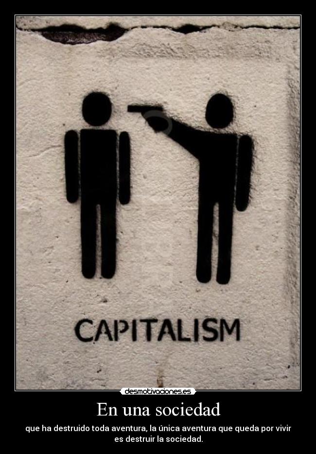 En una sociedad - que ha destruido toda aventura, la única aventura que queda por vivir
es destruir la sociedad.