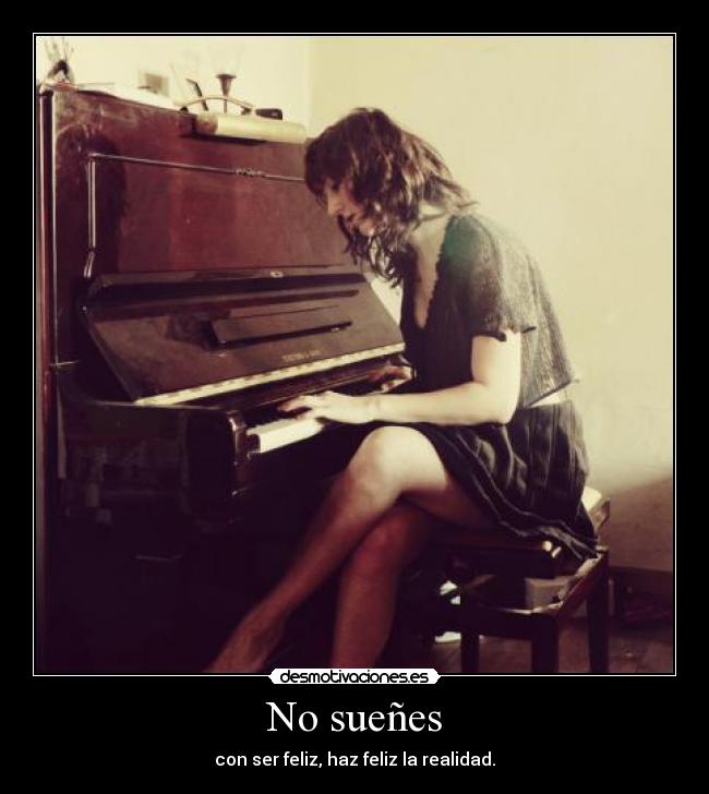 No sueñes - con ser feliz, haz feliz la realidad.