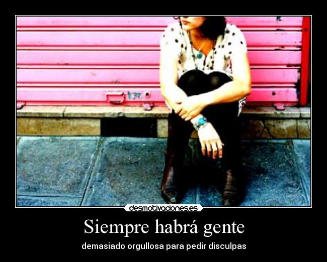 Siempre habrá gente - demasiado orgullosa para pedir disculpas