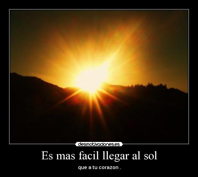 Es mas facil llegar al sol - que a tu corazon .