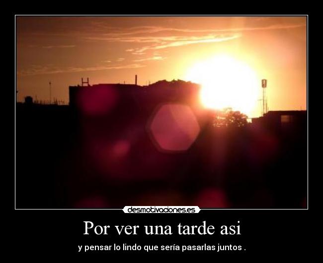 Por ver una tarde asi -
