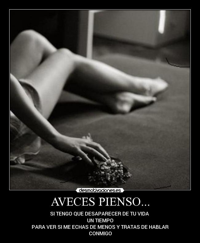 AVECES PIENSO... - SI TENGO QUE DESAPARECER DE TU VIDA
UN TIEMPO
PARA VER SI ME ECHAS DE MENOS Y TRATAS DE HABLAR
CONMIGO