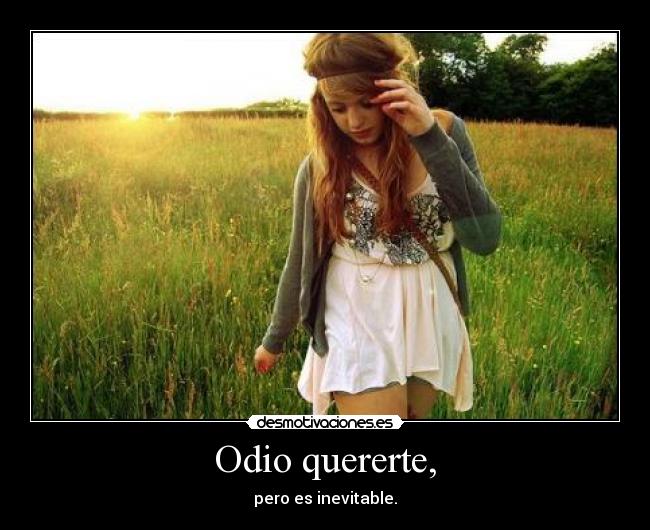 Odio quererte, - pero es inevitable.