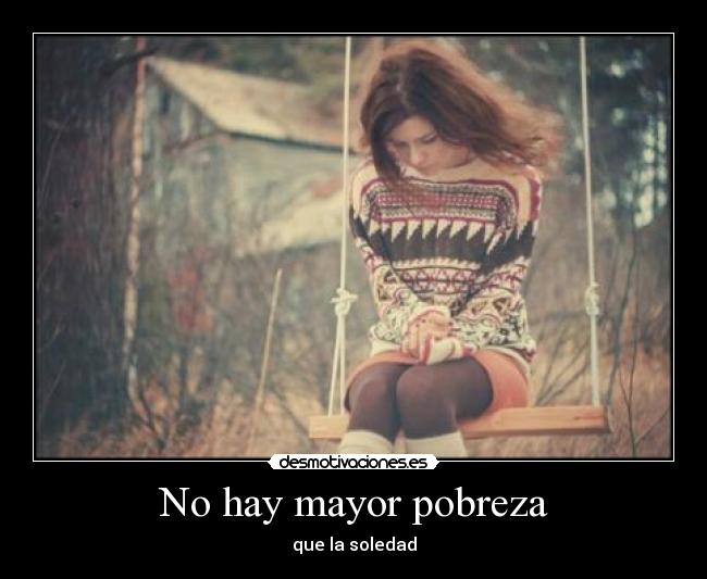 No hay mayor pobreza - que la soledad