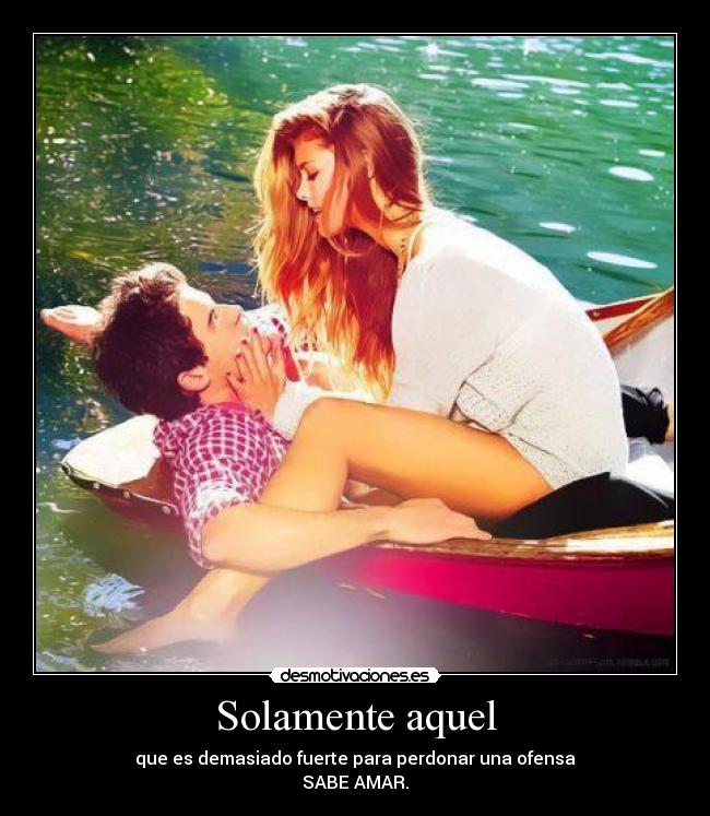 Solamente aquel - que es demasiado fuerte para perdonar una ofensa
SABE AMAR.