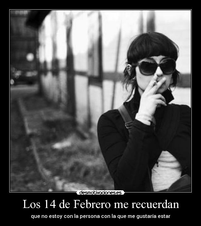 Los 14 de Febrero me recuerdan - que no estoy con la persona con la que me gustaría estar