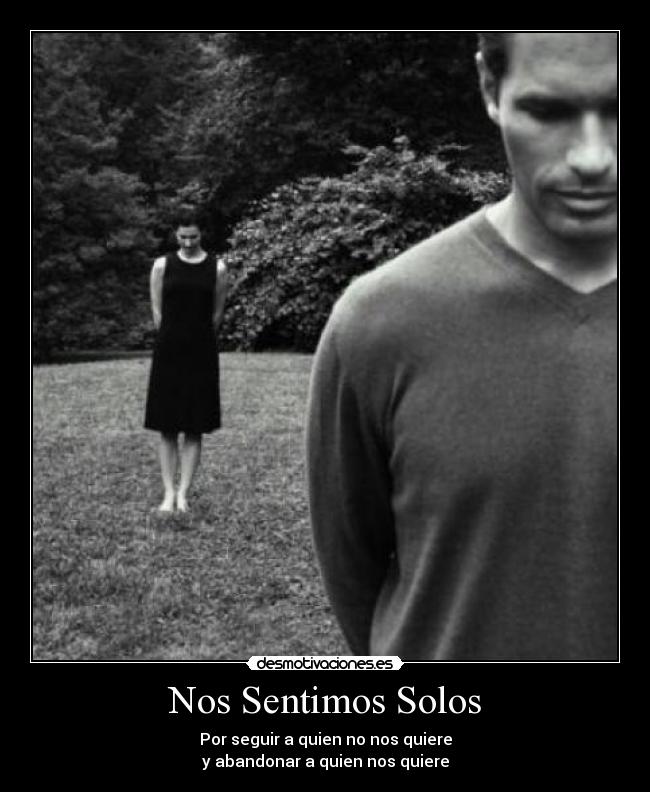 Nos Sentimos Solos - Por seguir a quien no nos quiere
y abandonar a quien nos quiere