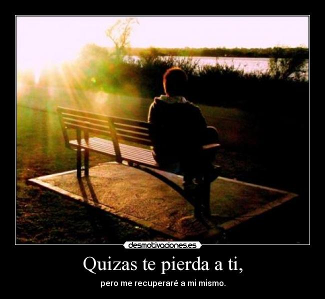 Quizas te pierda a ti, -