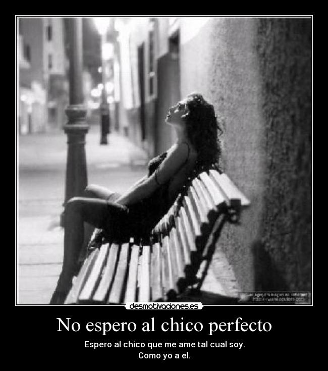 No espero al chico perfecto - Espero al chico que me ame tal cual soy.
Como yo a el.