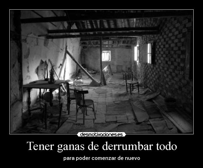 Tener ganas de derrumbar todo - 