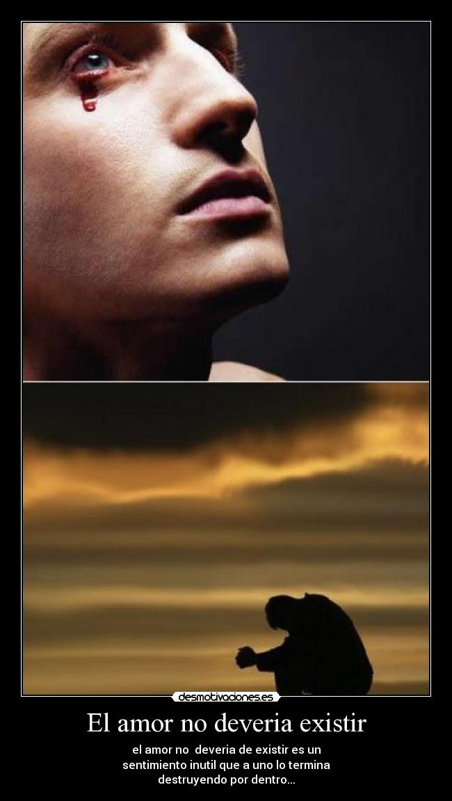 El amor no deveria existir - el amor no deveria de existir es un
sentimiento inutil que a uno lo termina
destruyendo por dentro...