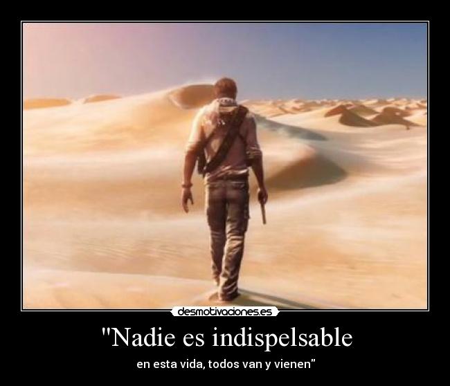 Nadie es indispelsable - en esta vida, todos van y vienen
