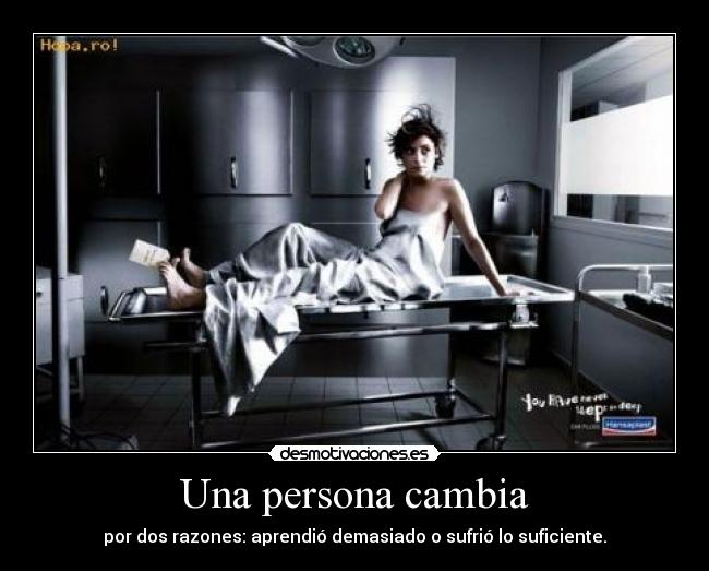 Una persona cambia - por dos razones: aprendió demasiado o sufrió lo suficiente.
