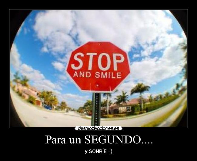 Para un SEGUNDO.... - y SONRÍE =)