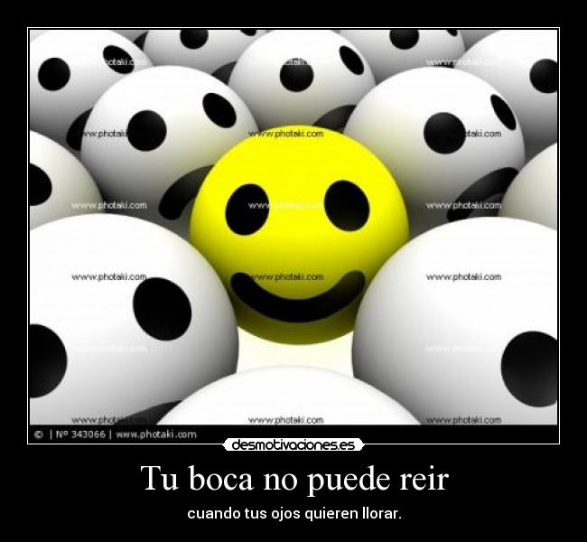 Tu boca no puede reir - cuando tus ojos quieren llorar.