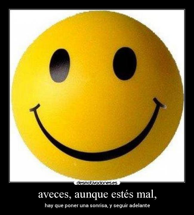 aveces, aunque estés mal, - hay que poner una sonrisa, y seguir adelante