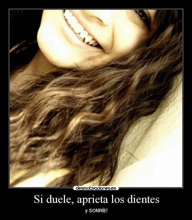 Si duele, aprieta los dientes - y SONRÍE!