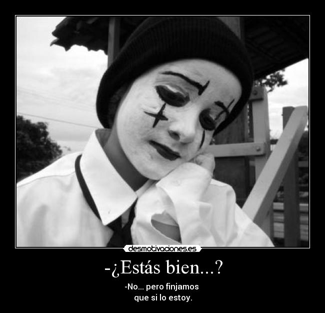 -¿Estás bien...? - -No... pero finjamos 
que si lo estoy.